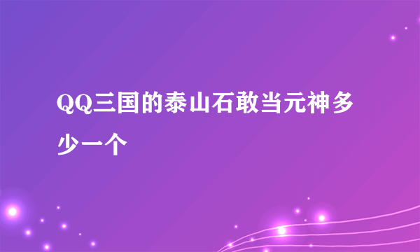 QQ三国的泰山石敢当元神多少一个