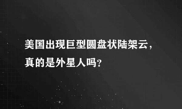 美国出现巨型圆盘状陆架云，真的是外星人吗？