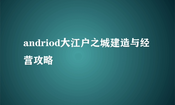 andriod大江户之城建造与经营攻略