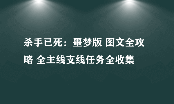 杀手已死：噩梦版 图文全攻略 全主线支线任务全收集