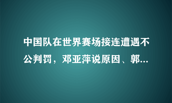 中国队在世界赛场接连遭遇不公判罚，邓亚萍说原因、郭晶晶陈若琳携手复出，你怎么看？