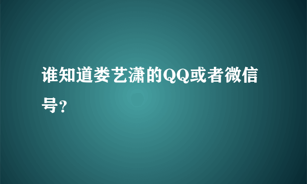 谁知道娄艺潇的QQ或者微信号？