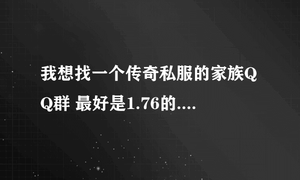 我想找一个传奇私服的家族QQ群 最好是1.76的.谢谢大侠哈.