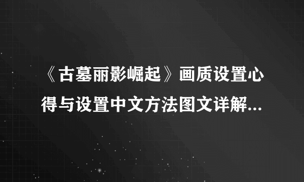 《古墓丽影崛起》画质设置心得与设置中文方法图文详解 高帧数设置画质一览