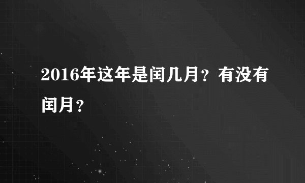 2016年这年是闰几月？有没有闰月？