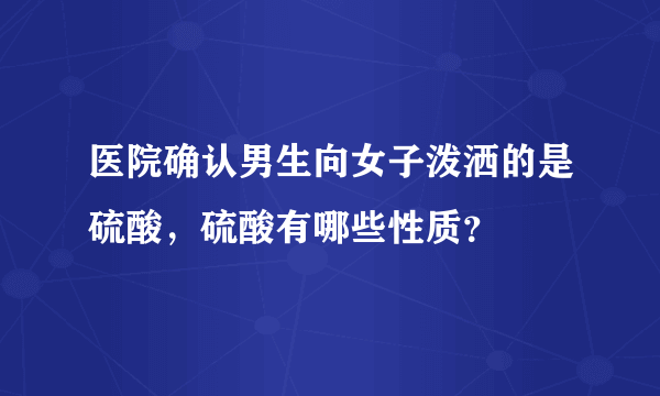 医院确认男生向女子泼洒的是硫酸，硫酸有哪些性质？