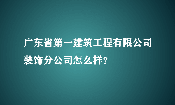 广东省第一建筑工程有限公司装饰分公司怎么样？