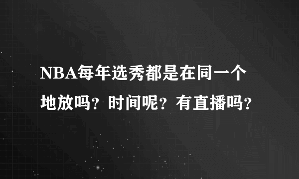 NBA每年选秀都是在同一个地放吗？时间呢？有直播吗？