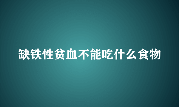 缺铁性贫血不能吃什么食物