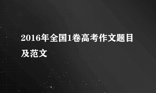 2016年全国1卷高考作文题目及范文