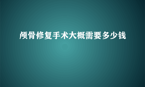 颅骨修复手术大概需要多少钱