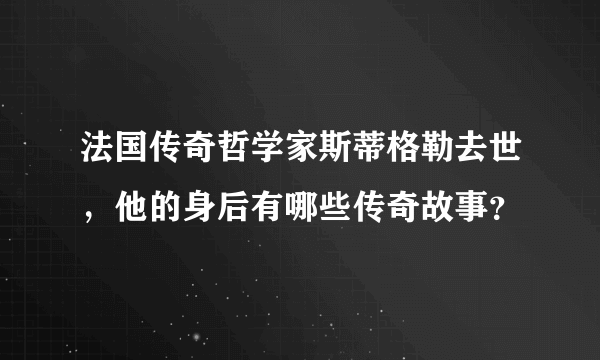 法国传奇哲学家斯蒂格勒去世，他的身后有哪些传奇故事？