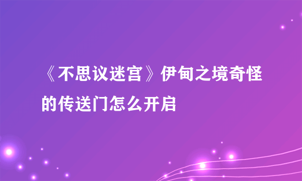 《不思议迷宫》伊甸之境奇怪的传送门怎么开启