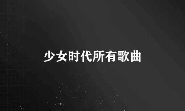 少女时代所有歌曲