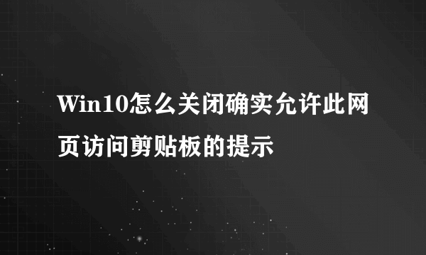 Win10怎么关闭确实允许此网页访问剪贴板的提示