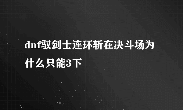 dnf驭剑士连环斩在决斗场为什么只能3下