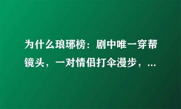 为什么琅琊榜：剧中唯一穿帮镜头，一对情侣打伞漫步，梅长苏却批评靖王呢？