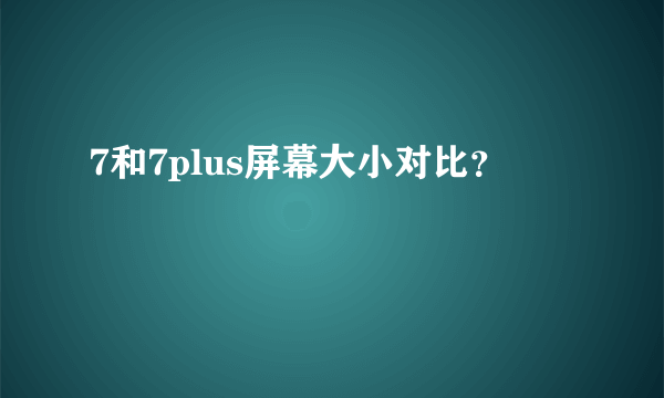 7和7plus屏幕大小对比？