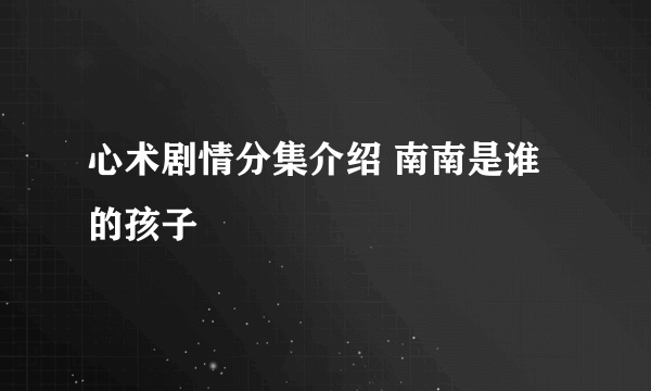 心术剧情分集介绍 南南是谁的孩子