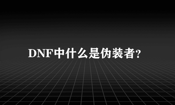 DNF中什么是伪装者？