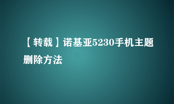 【转载】诺基亚5230手机主题删除方法