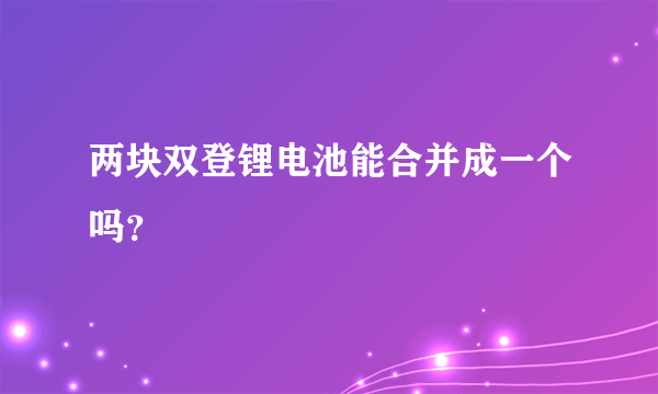 两块双登锂电池能合并成一个吗？