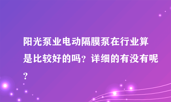 阳光泵业电动隔膜泵在行业算是比较好的吗？详细的有没有呢？