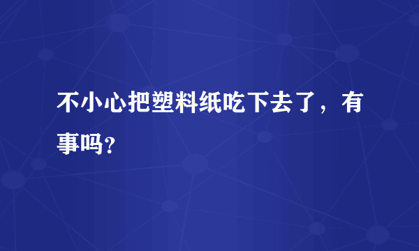 不小心把塑料纸吃下去了，有事吗？