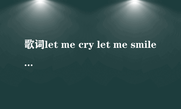 歌词let me cry let me smile是什么歌？