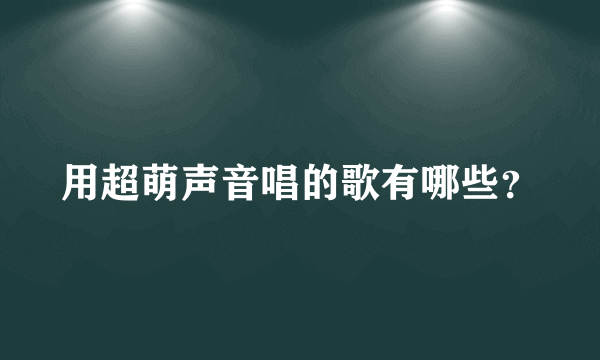 用超萌声音唱的歌有哪些？