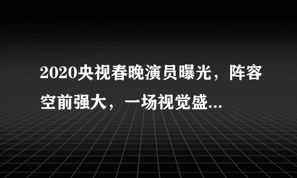 2020央视春晚演员曝光，阵容空前强大，一场视觉盛宴即将上演