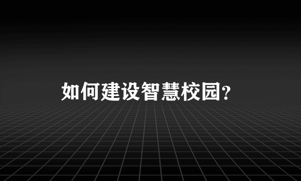 如何建设智慧校园？