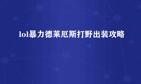 lol暴力德莱厄斯打野出装攻略