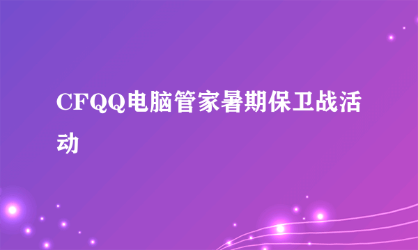 CFQQ电脑管家暑期保卫战活动