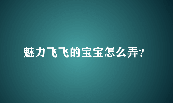 魅力飞飞的宝宝怎么弄？