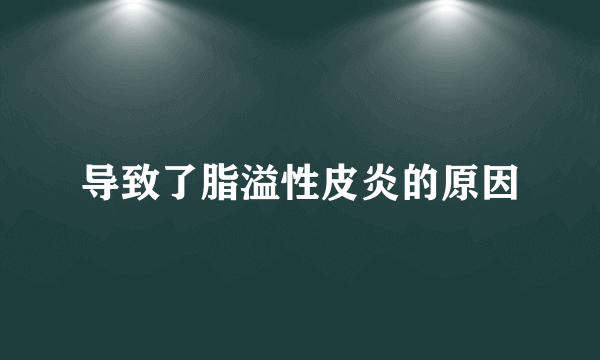 导致了脂溢性皮炎的原因