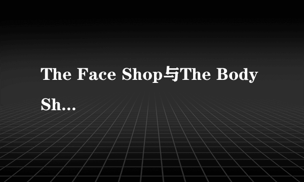 The Face Shop与The Body Shop的眼霜哪个更好