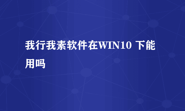 我行我素软件在WIN10 下能用吗