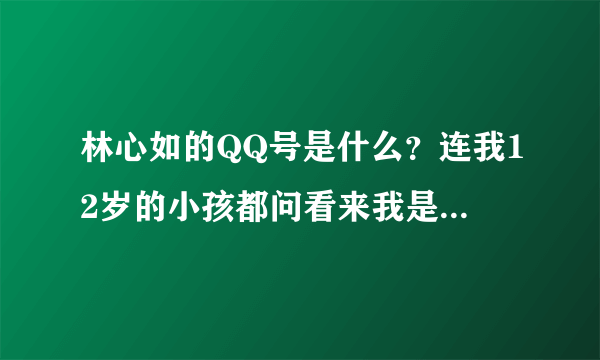 林心如的QQ号是什么？连我12岁的小孩都问看来我是找不到的！