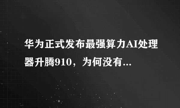 华为正式发布最强算力AI处理器升腾910，为何没有任何预告就突然发布了？