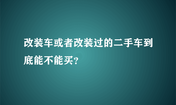 改装车或者改装过的二手车到底能不能买？