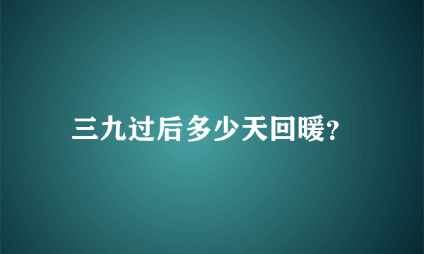 三九过后多少天回暖？