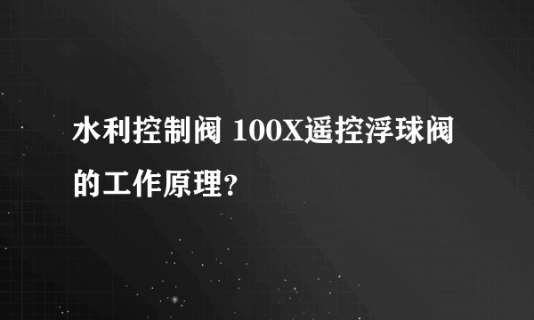 水利控制阀 100X遥控浮球阀的工作原理？