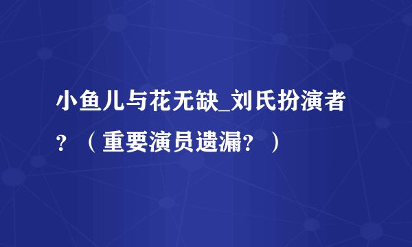 小鱼儿与花无缺_刘氏扮演者？（重要演员遗漏？）