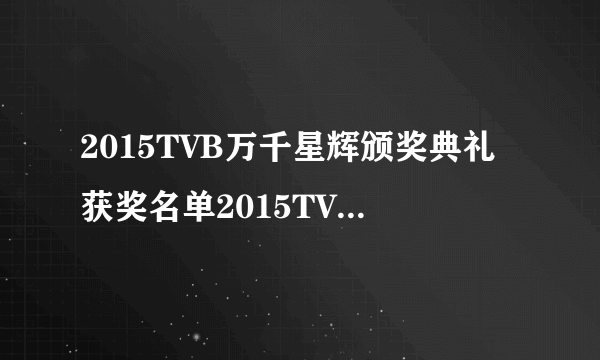 2015TVB万千星辉颁奖典礼获奖名单2015TVB视帝视后是谁？