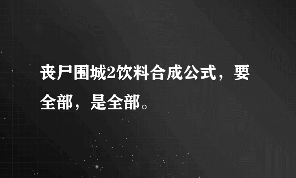 丧尸围城2饮料合成公式，要全部，是全部。