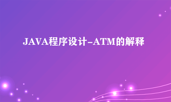 JAVA程序设计-ATM的解释