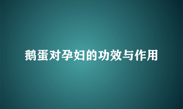 鹅蛋对孕妇的功效与作用