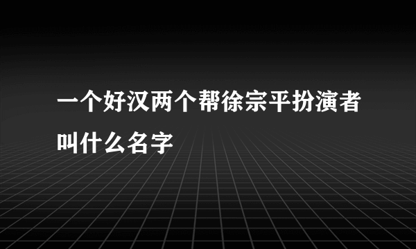 一个好汉两个帮徐宗平扮演者叫什么名字