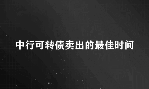 中行可转债卖出的最佳时间